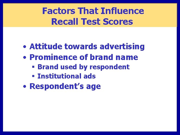 Factors That Influence Recall Test Scores • Attitude towards advertising • Prominence of brand