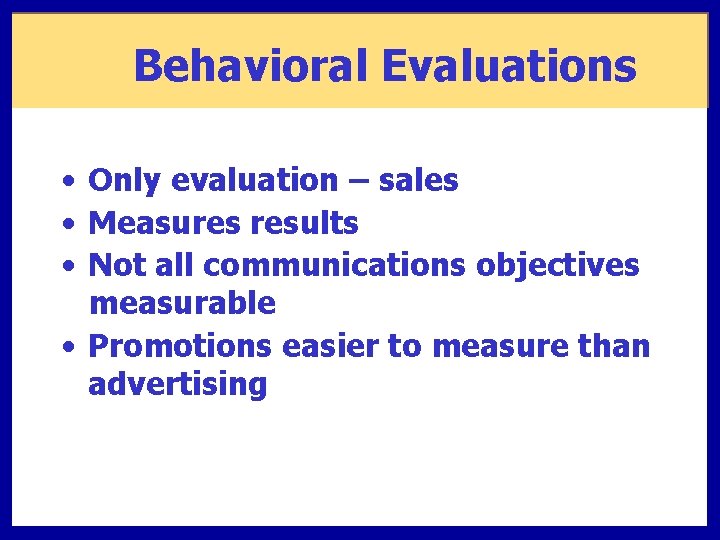 Behavioral Evaluations • Only evaluation – sales • Measures results • Not all communications