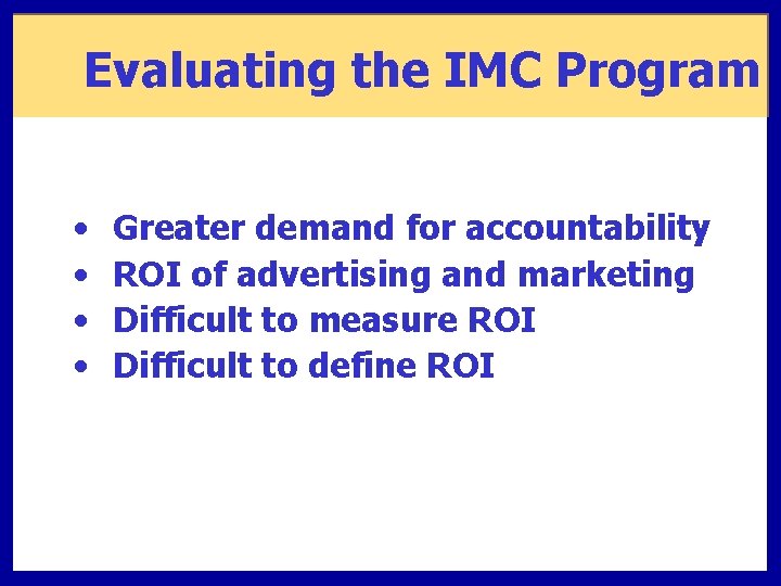 Evaluating the IMC Program • • Greater demand for accountability ROI of advertising and