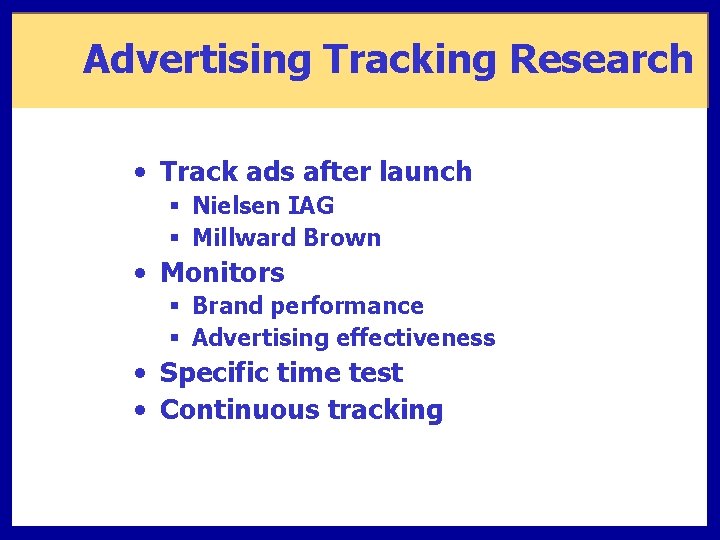 Advertising Tracking Research • Track ads after launch § Nielsen IAG § Millward Brown