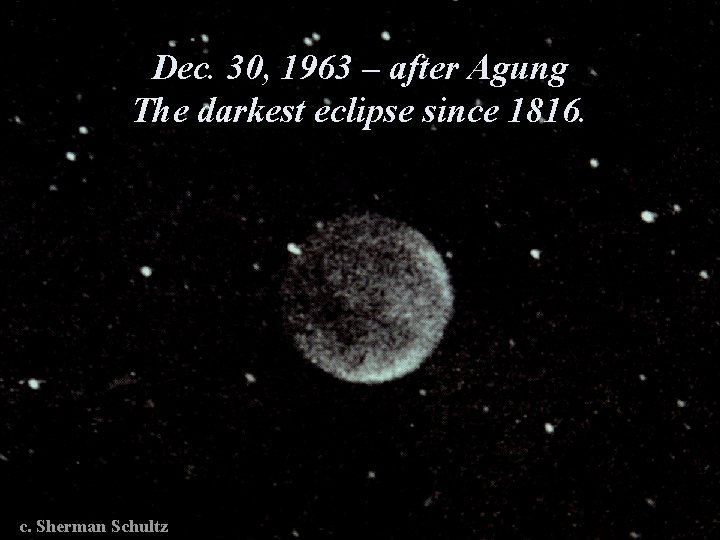 Dec. 30, 1963 – after Agung The darkest eclipse since 1816. c. Sherman Schultz