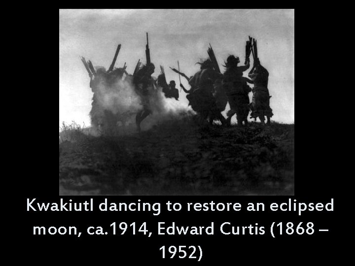 Kwakiutl dancing to restore an eclipsed moon, ca. 1914, Edward Curtis (1868 – 1952)