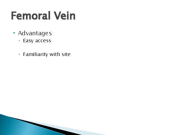 Femoral Vein Advantages: ◦ Easy access ◦ Familiarity with site 