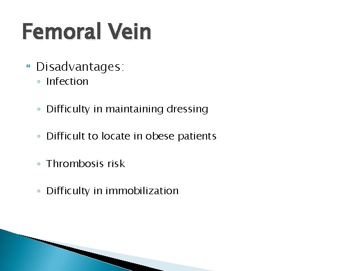 Femoral Vein Disadvantages: ◦ Infection ◦ Difficulty in maintaining dressing ◦ Difficult to locate