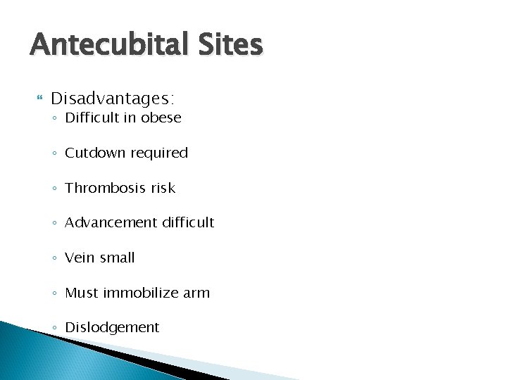 Antecubital Sites Disadvantages: ◦ Difficult in obese ◦ Cutdown required ◦ Thrombosis risk ◦