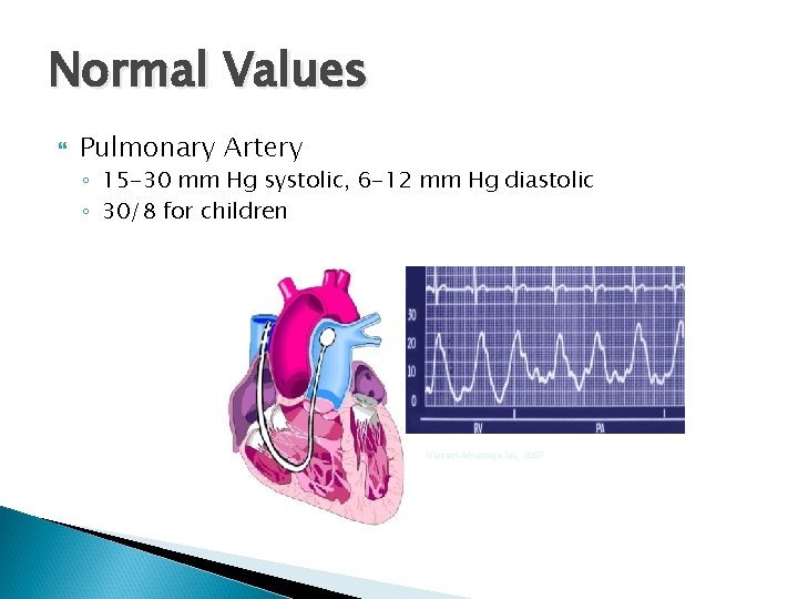 Normal Values Pulmonary Artery ◦ 15 -30 mm Hg systolic, 6 -12 mm Hg