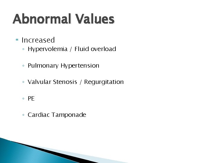 Abnormal Values Increased ◦ Hypervolemia / Fluid overload ◦ Pulmonary Hypertension ◦ Valvular Stenosis