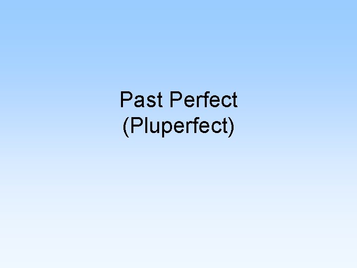 Past Perfect (Pluperfect) 