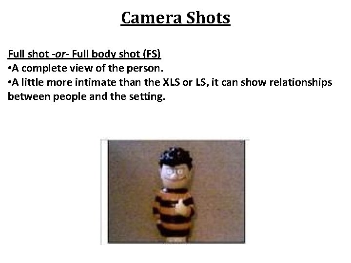 Camera Shots Full shot -or- Full body shot (FS) • A complete view of