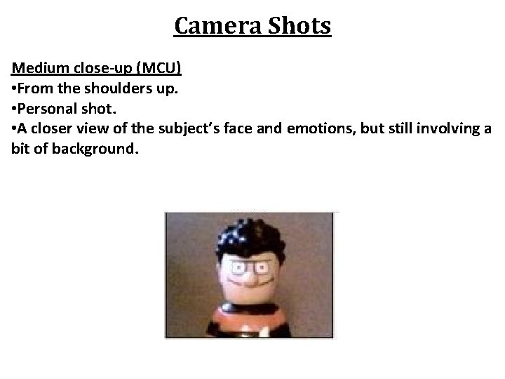 Camera Shots Medium close-up (MCU) • From the shoulders up. • Personal shot. •