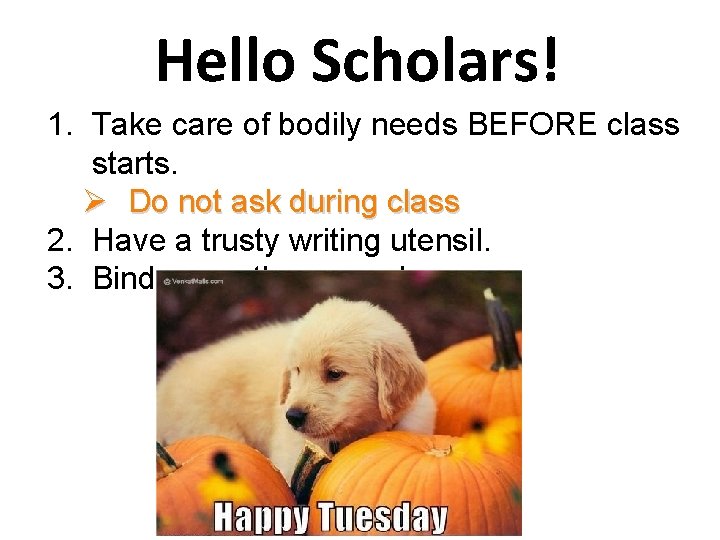 Hello Scholars! 1. Take care of bodily needs BEFORE class starts. Ø Do not