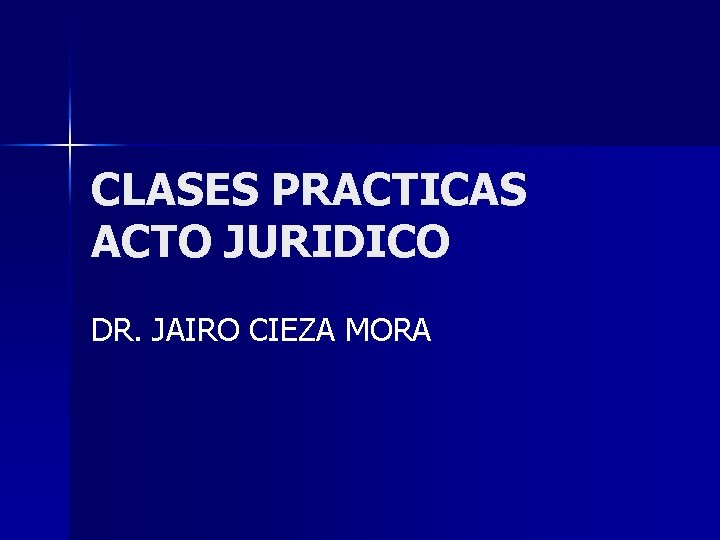 CLASES PRACTICAS ACTO JURIDICO DR. JAIRO CIEZA MORA 