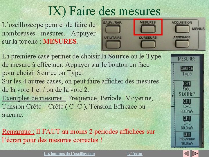 IX) Faire des mesures L’oscilloscope permet de faire de nombreuses mesures. Appuyer sur la