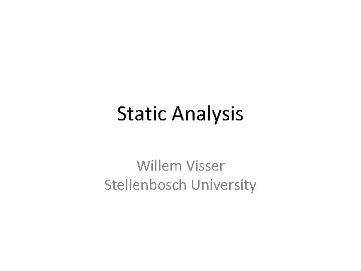 Static Analysis Willem Visser Stellenbosch University 