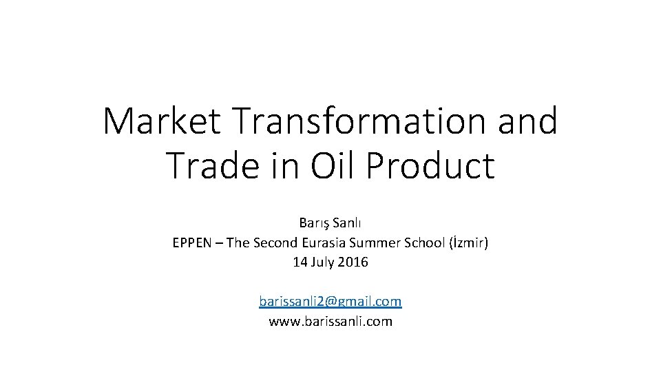 Market Transformation and Trade in Oil Product Barış Sanlı EPPEN – The Second Eurasia