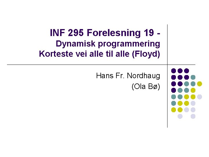 INF 295 Forelesning 19 Dynamisk programmering Korteste vei alle til alle (Floyd) Hans Fr.