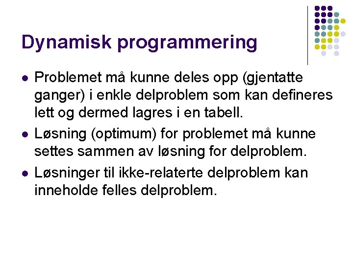 Dynamisk programmering l l l Problemet må kunne deles opp (gjentatte ganger) i enkle