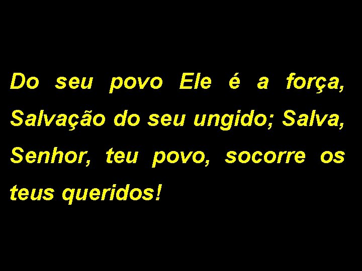 Do seu povo Ele é a força, Salvação do seu ungido; Salva, Senhor, teu