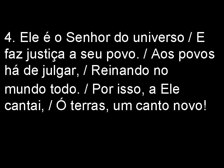 4. Ele é o Senhor do universo / E faz justiça a seu povo.