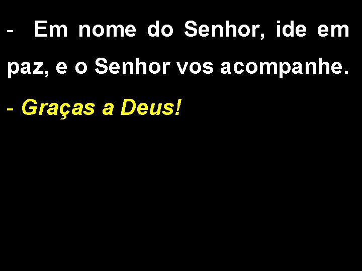 - Em nome do Senhor, ide em paz, e o Senhor vos acompanhe. -