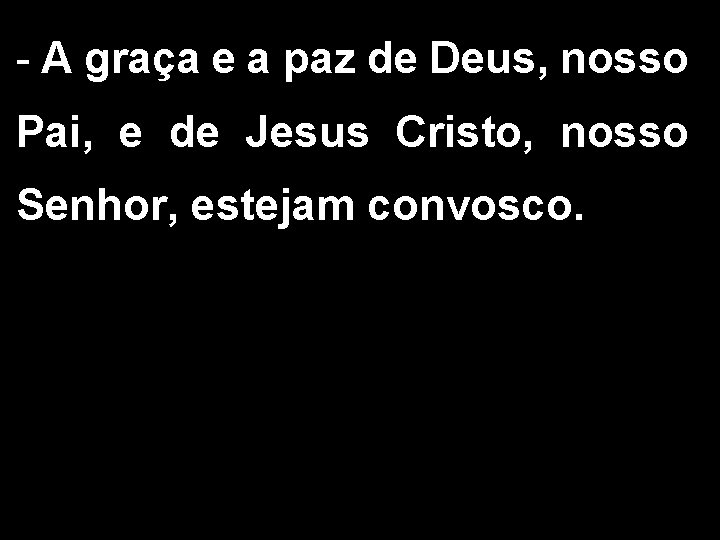 - A graça e a paz de Deus, nosso Pai, e de Jesus Cristo,