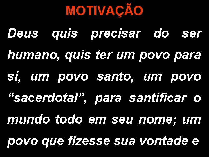 MOTIVAÇÃO Deus quis precisar do ser humano, quis ter um povo para si, um