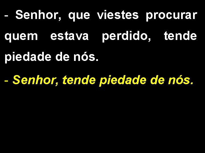 - Senhor, que viestes procurar quem estava perdido, tende piedade de nós. - Senhor,