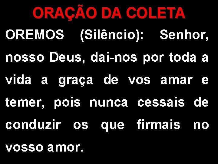 ORAÇÃO DA COLETA OREMOS (Silêncio): Senhor, nosso Deus, dai-nos por toda a vida a