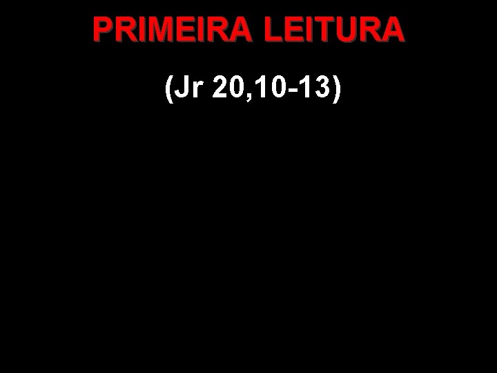 PRIMEIRA LEITURA (Jr 20, 10 -13) 