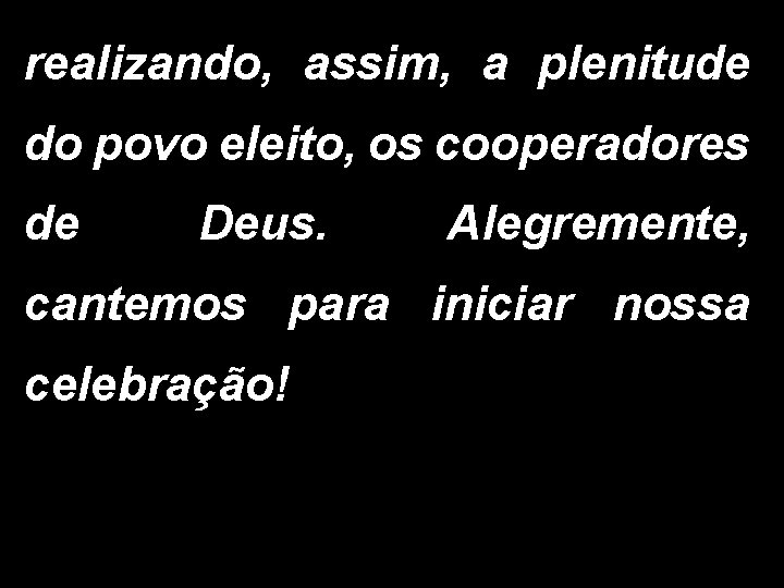 realizando, assim, a plenitude do povo eleito, os cooperadores de Deus. Alegremente, cantemos para