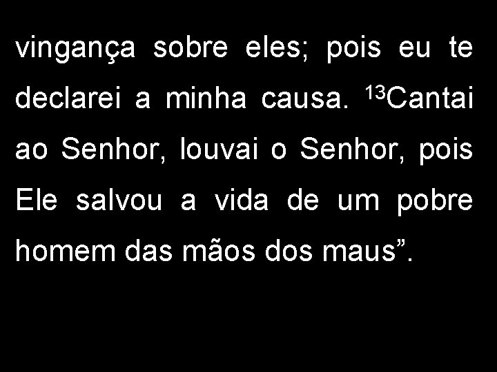 vingança sobre eles; pois eu te declarei a minha causa. 13 Cantai ao Senhor,