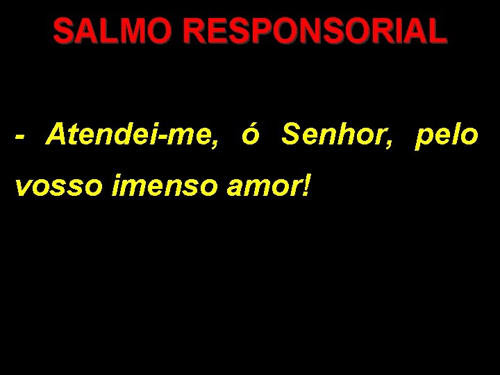 SALMO RESPONSORIAL - Atendei-me, ó Senhor, pelo vosso imenso amor! 