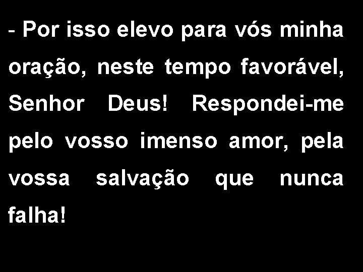 - Por isso elevo para vós minha oração, neste tempo favorável, Senhor Deus! Respondei-me