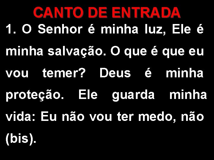 CANTO DE ENTRADA 1. O Senhor é minha luz, Ele é minha salvação. O