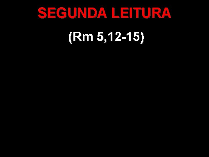 SEGUNDA LEITURA (Rm 5, 12 -15) 