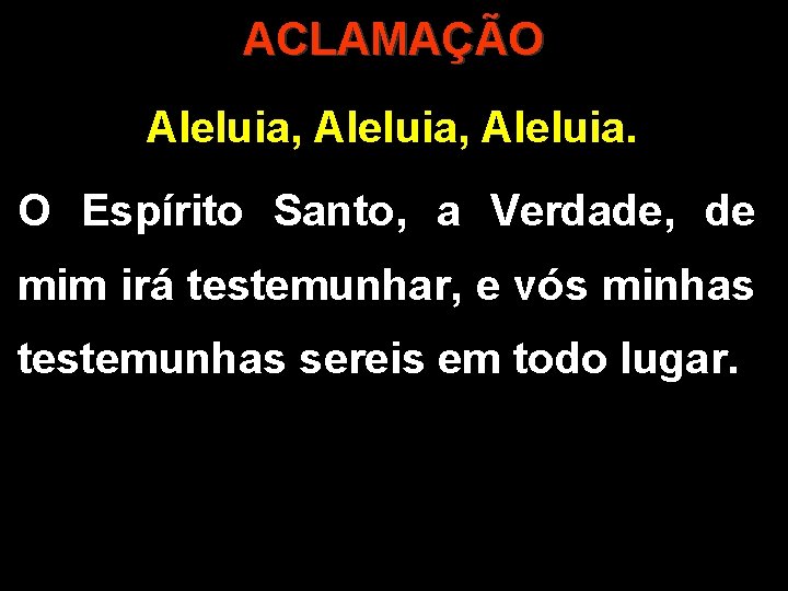 ACLAMAÇÃO Aleluia, Aleluia. O Espírito Santo, a Verdade, de mim irá testemunhar, e vós