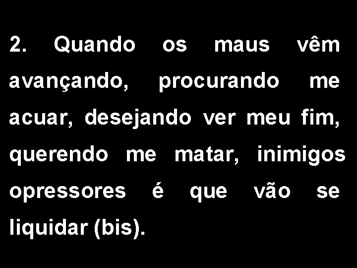 2. Quando avançando, os maus procurando vêm me acuar, desejando ver meu fim, querendo