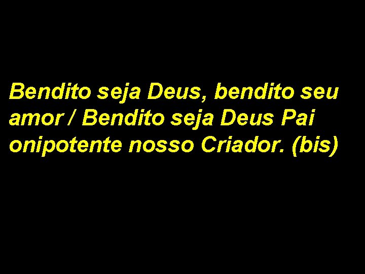 Bendito seja Deus, bendito seu amor / Bendito seja Deus Pai onipotente nosso Criador.