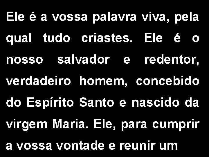 Ele é a vossa palavra viva, pela qual tudo criastes. Ele é o nosso