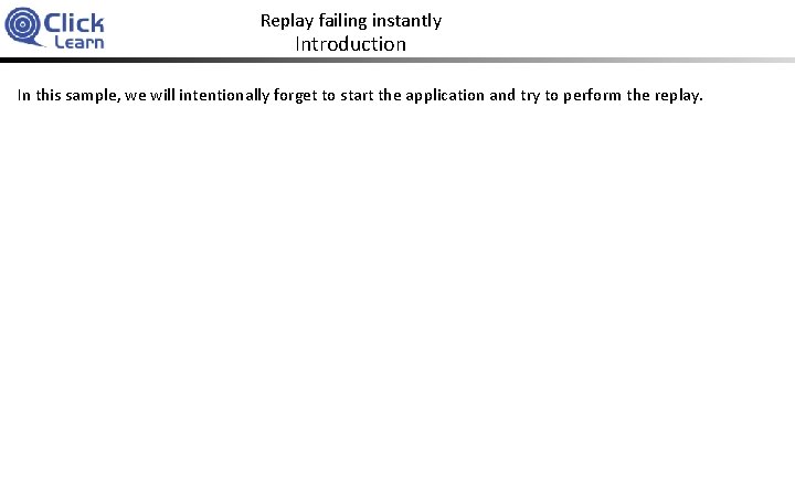 Replay failing instantly Introduction In this sample, we will intentionally forget to start the