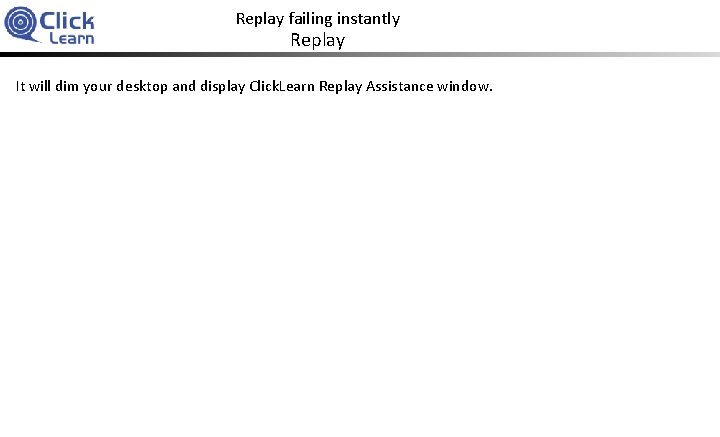 Replay failing instantly Replay It will dim your desktop and display Click. Learn Replay