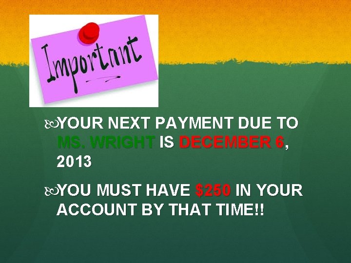  YOUR NEXT PAYMENT DUE TO MS. WRIGHT IS DECEMBER 6, 2013 YOU MUST