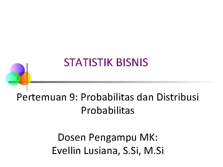 STATISTIK BISNIS Pertemuan 9: Probabilitas dan Distribusi Probabilitas Dosen Pengampu MK: Evellin Lusiana, S.