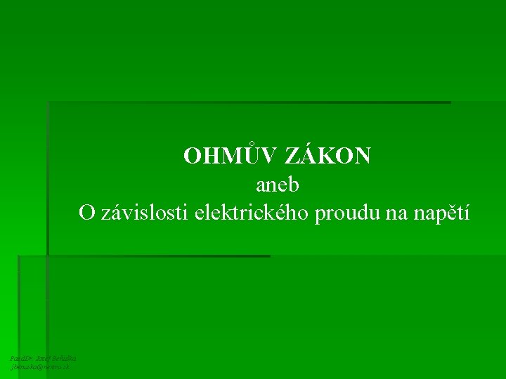 OHMŮV ZÁKON aneb O závislosti elektrického proudu na napětí Paed. Dr. Jozef Beňuška jbenuska@nextra.