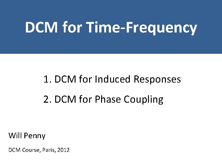 DCM for Time-Frequency 1. DCM for Induced Responses 2. DCM for Phase Coupling Will