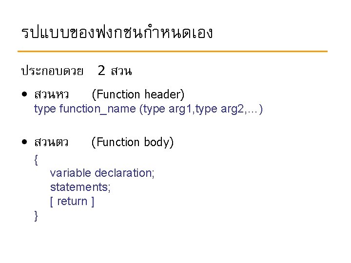 รปแบบของฟงกชนกำหนดเอง ประกอบดวย • สวนหว 2 สวน (Function header) type function_name (type arg 1, type