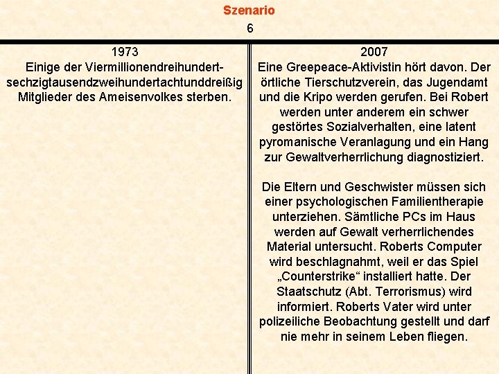 Szenario 6 1973 Einige der Viermillionendreihundertsechzigtausendzweihundertachtunddreißig Mitglieder des Ameisenvolkes sterben. 2007 Eine Greepeace-Aktivistin hört