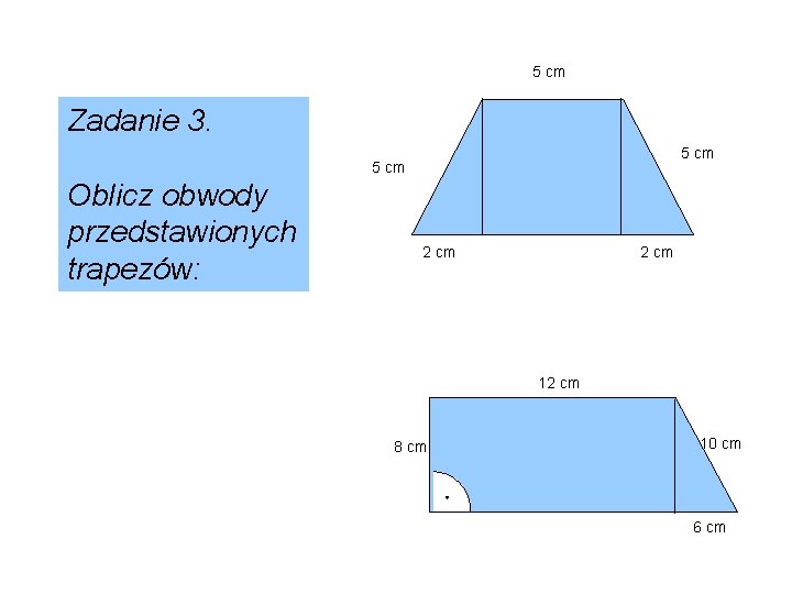 5 cm Zadanie 3. 5 cm Oblicz obwody przedstawionych trapezów: 2 cm 12 cm