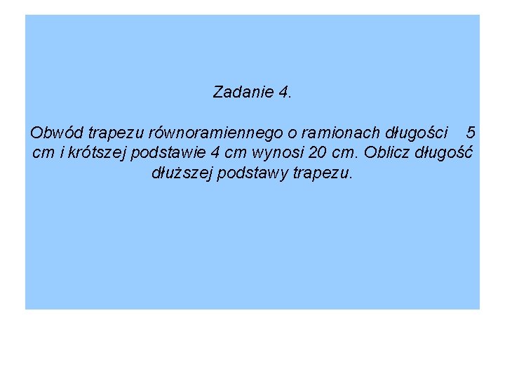 Zadanie 4. Obwód trapezu równoramiennego o ramionach długości 5 cm i krótszej podstawie 4