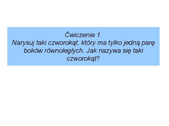 Ćwiczenie 1. Narysuj taki czworokąt, który ma tylko jedną parę boków równoległych. Jak nazywa